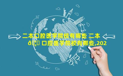 二本口腔医学院校有哪些 二本 🦉 口腔医学院校有哪些,2022年录取分数是多少